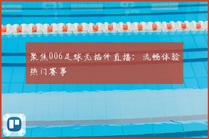 聚焦006足球无插件直播：流畅体验热门赛事