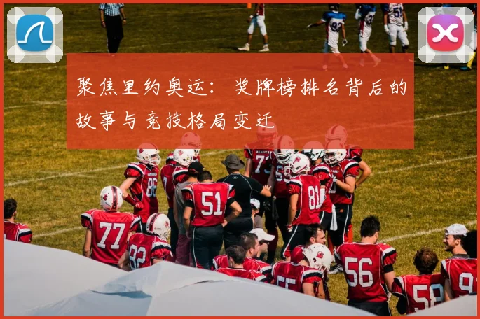 聚焦里约奥运：奖牌榜排名背后的故事与竞技格局变迁