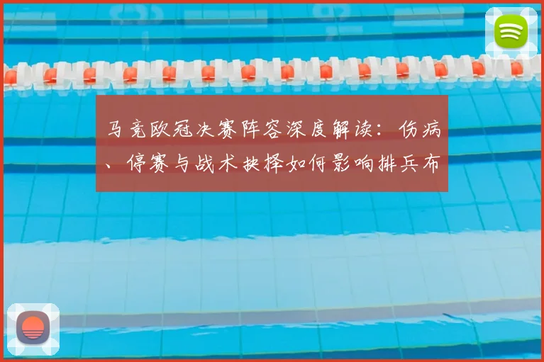 马竞欧冠决赛阵容深度解读：伤病、停赛与战术抉择如何影响排兵布阵
