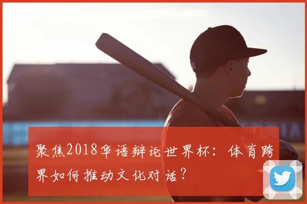 聚焦2018华语辩论世界杯：体育跨界如何推动文化对话？