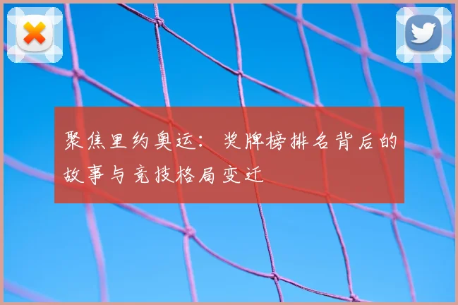 聚焦里约奥运：奖牌榜排名背后的故事与竞技格局变迁
