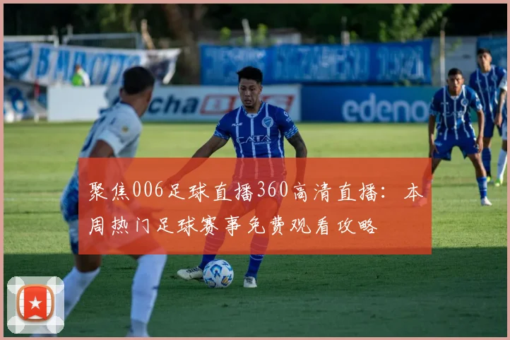 聚焦006足球直播360高清直播：本周热门足球赛事免费观看攻略