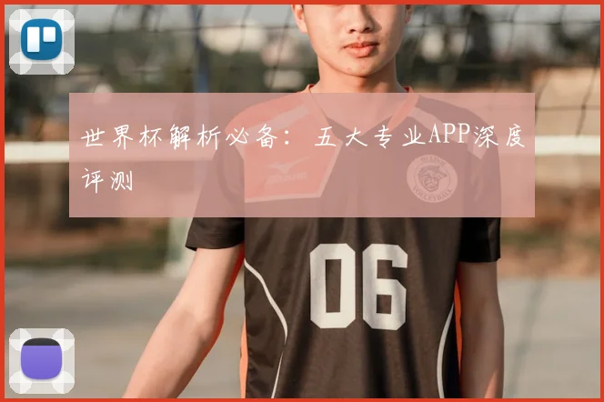 世界杯解析必备:五大专业APP深度评测