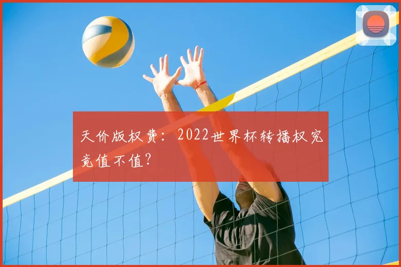 天价版权费：2022世界杯转播权究竟值不值？