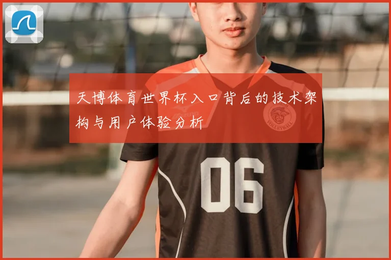 天博体育世界杯入口背后的技术架构与用户体验分析