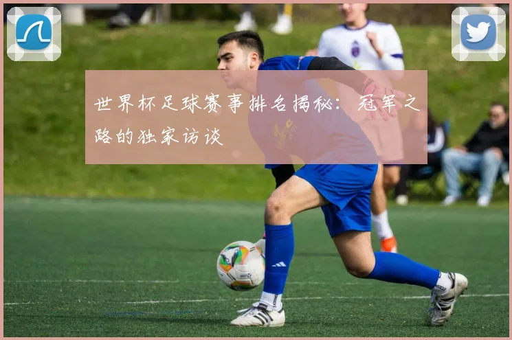 世界杯足球赛事排名揭秘:冠军之路的独家访谈