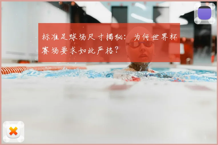 标准足球场尺寸揭秘：为何世界杯赛场要求如此严格？