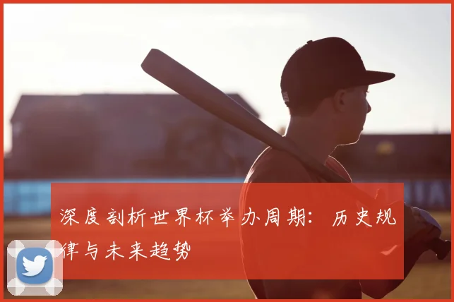 深度剖析世界杯举办周期:历史规律与未来趋势