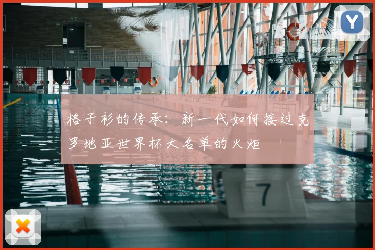 格子衫的传承：新一代如何接过克罗地亚世界杯大名单的火炬