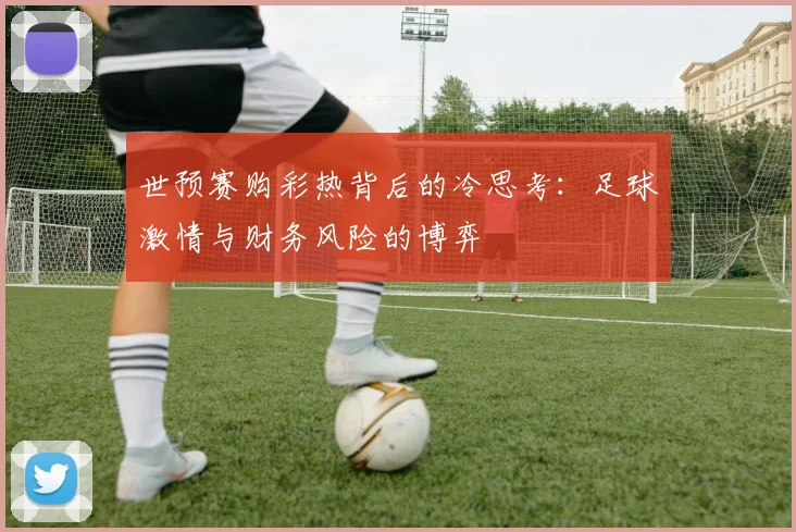 世预赛购彩热背后的冷思考：足球激情与财务风险的博弈
