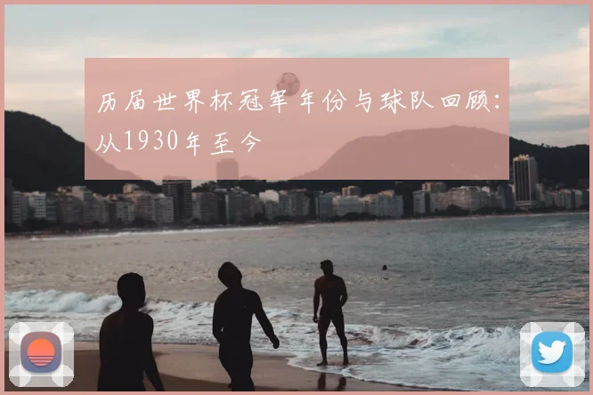 历届世界杯冠军年份与球队回顾：从1930年至今