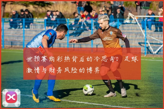 世预赛购彩热背后的冷思考：足球激情与财务风险的博弈