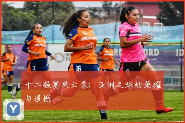 十二强赛风云录：亚洲足球的荣耀与遗憾