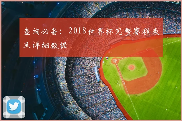 查询必备：2018世界杯完整赛程表及详细数据
